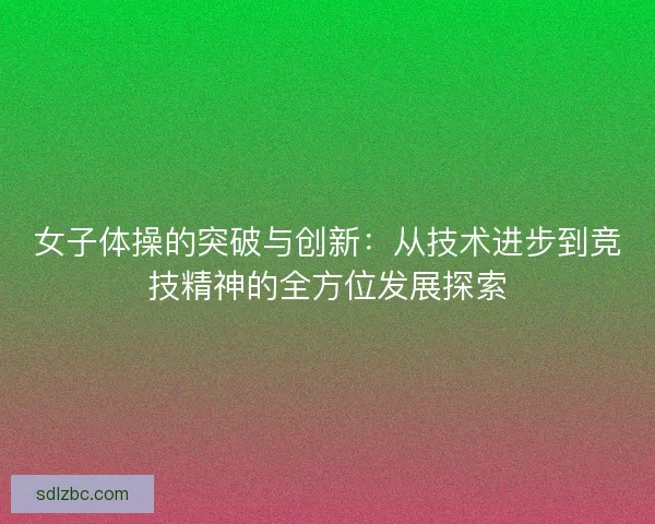 女子体操的突破与创新：从技术进步到竞技精神的全方位发展探索