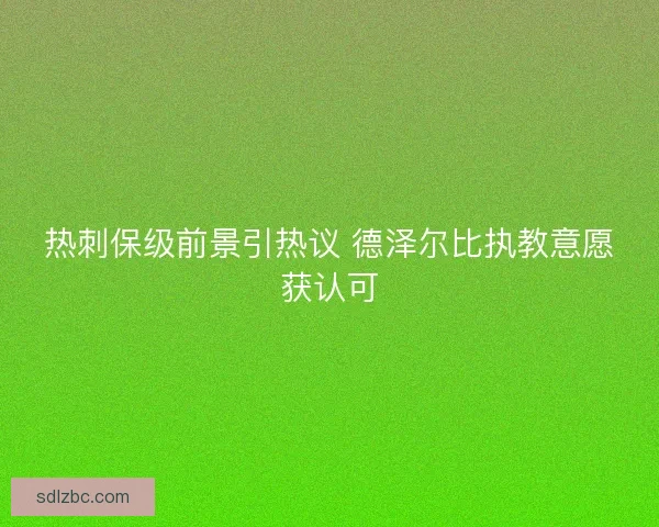热刺保级前景引热议 德泽尔比执教意愿获认可
