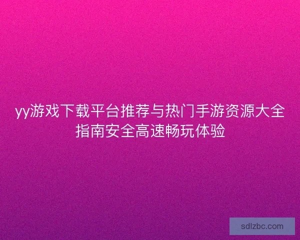 yy游戏下载平台推荐与热门手游资源大全指南安全高速畅玩体验