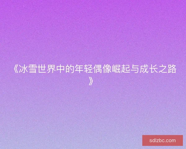 《冰雪世界中的年轻偶像崛起与成长之路》