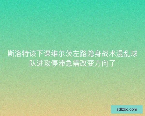 斯洛特该下课维尔茨左路隐身战术混乱球队进攻停滞急需改变方向了