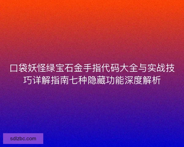 口袋妖怪绿宝石金手指代码大全与实战技巧详解指南七种隐藏功能深度解析