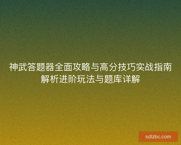 神武答题器全面攻略与高分技巧实战指南解析进阶玩法与题库详解