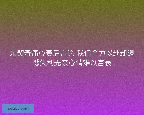 东契奇痛心赛后言论 我们全力以赴却遗憾失利无奈心情难以言表